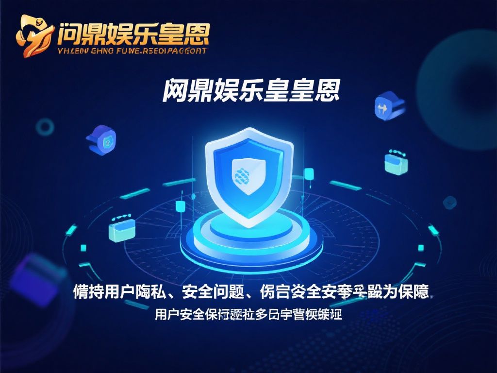 问鼎娱乐皇恩-娱乐盛宴,畅享无尽精彩与尊贵体验 (问鼎娱乐皇恩-畅享无尽精彩,尊贵娱乐盛宴等你体验) 在网络娱乐日益普及的今天,安全问题成为用户最关心的